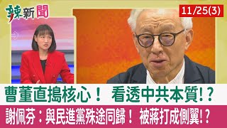【辣新聞152 重點摘要】曹董直搗核心！ 看透中共本質!? 謝佩芬：與民進黨殊途同歸！ 被蔣打成側翼!? 2022.11.25(3)