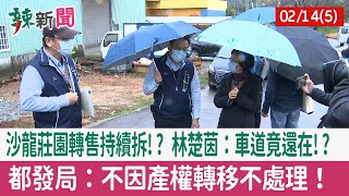 【辣新聞152 重點摘要】沙龍莊園轉售持續拆!? 林楚茵：車道竟還在!? 都發局：不因產權轉移不處理！ 2022.02.14(5)