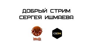 Добрый стрим Сергея Ишмаева