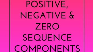 Positive, Negative & Zero Sequence Components