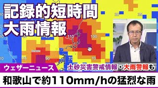 【記録的短時間大雨情報】和歌山県で1時間に約110mmの猛烈な雨／土砂災害警戒情報・大雨警報も