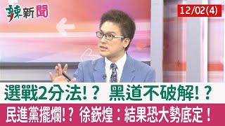 【辣新聞152 重點摘要】選戰2分法!? 黑道不破解!? 民進黨擺爛!? 徐嶔煌：結果恐大勢底定！ 2022.12.02(4)