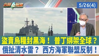 盜賣烏糧封黑海！ 普丁綁架全球？ 俄扯清水雷？ 西方海軍聯盟反制！【台灣最前線 重點摘要】2022.05.26(4)