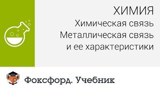 Химия. Химическая связь. Металлическая связь и ее характеристики. Центр онлайн-обучения «Фоксфорд»