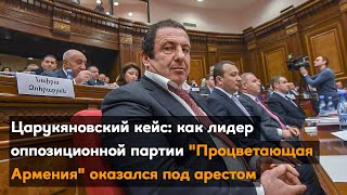Царукяновский кейс: как лидер оппозиционной партии "Процветающая Армения" оказался под арестом