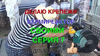 064➔С.7→ ДЕЛАЮ КРЕПЕЖИ → ВЕРМИРЕАКТОР СВОИМИ РУКАМИ ?