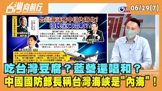 2022.06.29【台灣向前行 Part7】 吃台灣豆腐？藍營還唱和？ 中國國防部長稱台灣海峽是"內海"！