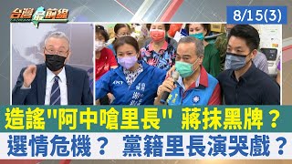 造謠"阿中嗆里長" 蔣抹黑牌？ 選情危機？ 黨籍里長演哭戲？【台灣最前線 重點摘要】2022.08.15(3)