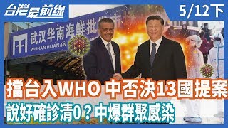 擋台入WHO！中否決13國提案！ 說好確診清0？中爆群聚感染【台灣最前線】2020.05.12(下)