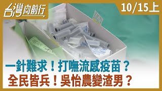 一針難求！打嘸流感疫苗？全民皆兵！吳怡農變渣男？【台灣向前行】2020.10.15(上)