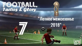 Football, Tactics & Glory на русском. Часть 7. "Летнее межсезонье 2018"
