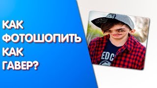 КАК ФОТОШОПИТЬ КАК ГАВЕР? | PS