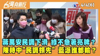 2022.04.04【台灣向前行 Part6】蔣萬安民調下滑 綠不急著亮牌？陳時中"民調領先" 藍派誰都輸？