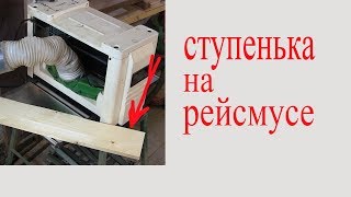 Ступенька на рейсмусе. Step for panel planer.