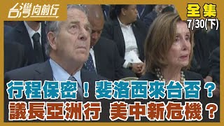 行程保密！斐洛西來台否？ 議長亞洲行 美中新危機？【台灣向前行】2022.07.30(下)