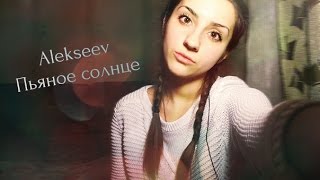 Alekseev -Пьяное солнце (cover. Алина Назаренко)