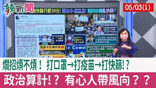 【辣新聞152 重點摘要】"爛招"煩不煩！ 打口罩→打疫苗→"打快篩"!? 政治算計!? 有心人帶風向？？ 2022.05.03(1)