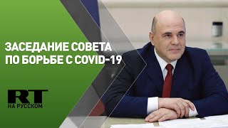Мишустин проводит заседание по борьбе с COVID-19
