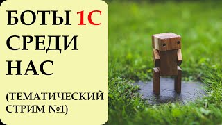 ТЕМАТИЧЕСКИЙ СТРИМ №1. БОТЫ 1С СРЕДИ НАС