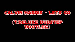 Calvin Harris - Lets Go(T.Deluxe DubStep Bootleg)