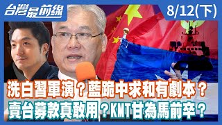 洗白習軍演？藍跪中求和有劇本？ 賣台募款真敢用？KMT甘為馬前卒？【台灣最前線】2022.08.12(下)