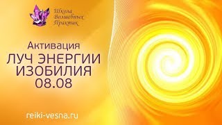 Активация ЛУЧ ЭНЕРГИИ ИЗОБИЛИЯ 08.08 | Энергия любви, изобилия  и света | Сеанс Рэйки