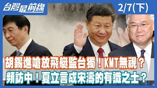 胡錫進嗆放飛艇監台獨！KMT無視？ 頻訪中！夏立言成宋濤的有識之士？【台灣最前線】2023.02.07(下)