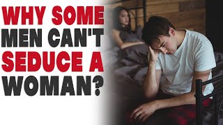Why some men can't seduce a woman?