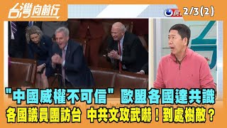 2023.02.03【台灣向前行 Part2】"中國威權不可信" 歐盟達共識 各國議員團接力訪台 中共文攻武嚇！到處樹敵？