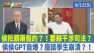 侯批餵藥假的?! 要賴干涉司法? 侯侯GPT自爆? 座談學生崩潰?!【台灣最前線 重點摘要】2023.06.12(3)