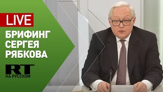 Брифинг замглавы МИД РФ Сергея Рябкова
