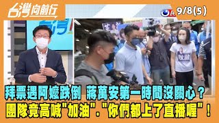 2022.09.08【台灣向前行 Part5】拜票遇阿嬤跌倒 蔣萬安第一時間沒關心？團隊竟高喊"加油"."你們都上了直播喔"！