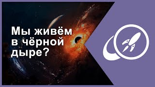 Мы живём в чёрной дыре? [Fraser Cain & Paul M. Sutter]