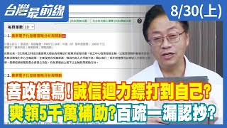善政繕寫！誠信迴力鏢打到自己？ 爽領5千萬補助？百疏一漏認抄？【台灣最前線】2022.08.30(上)