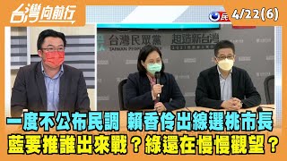 2022.04.22【台灣向前行 Part6】 一度不公布民調 賴香伶出線選桃市長 藍要推誰出來戰？綠還在慢慢觀望？