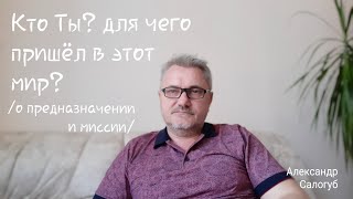 [о предназначении и миссии] КТО ТЫ? ДЛЯ ЧЕГО ПРИШЁЛ В ЭТОТ МИР? Александр Салогуб