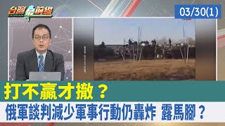 打不贏才撤？ 俄軍談判"減少軍事行動"仍轟炸 露馬腳？【台灣最前線 重點摘要】2022.03.30(1)