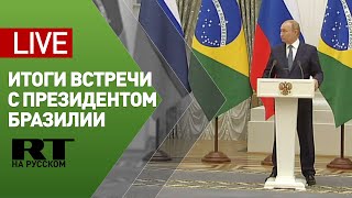 Путин и президент Бразилии подводят итоги переговоров — LIVE