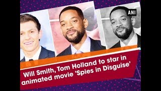 Will Smith, Tom Holland to star in animated movie 'Spies in Disguise' - Hollywood News