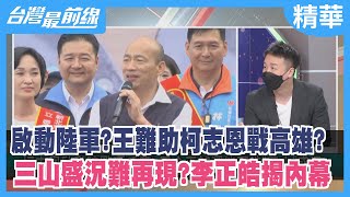 啟動陸軍？王難助柯志恩戰高雄？ 三山盛況難再現？李正皓揭內幕【台灣最前線 精華】2022.07.04