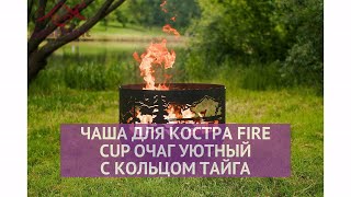Чаша для костра Fire Cup Очаг Уютный с кольцом Тайга