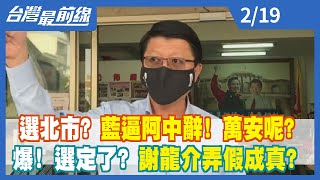 【台灣最前線】選北市？ 藍逼阿中辭！ 萬安呢？ 爆！選定了？ 謝龍介弄假成真？2022.02.19