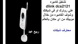 تشغيل كاميرا  dlink dcs2121 علي روترك او في شبكتك وشوف الكاميره من خلال  موبيلك من اي مكان بالعالم