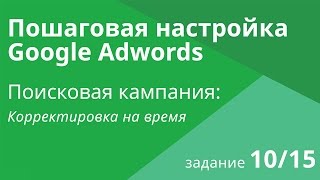 Настройка поисковой кампании Google AdWords: Корректировка на время - Шаг 10/15