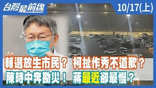 輔選放生市民？ 柯扯作秀不道歉？ 陳時中奔勘災！ 蔣"最近"卻最慢？【台灣最前線】2022.10.17(上)
