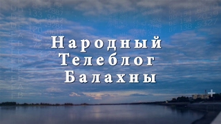 Народный Телеблог Балахны. Выпуск от  15 февраля 2017