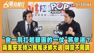 2022.03.30【台灣向前行 Part6】表態"會一肩扛起艱困的一仗" 蔣萬安確定參選台北市長？