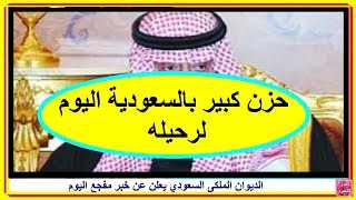 الديوان الملكى السعودي يعلن عن خبر مفجع اليوم...وحزن بالسعودية