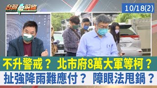 不升警戒？ 北市府8萬大軍等柯？ 扯強降雨難應付？ 障眼法甩鍋？【台灣最前線 重點摘要】2022.10.18(2)