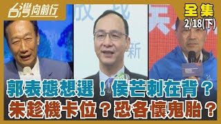 郭表態想選！侯芒刺在背？ 朱趁機卡位？恐各懷鬼胎？【台灣向前行】2023.02.18(下)